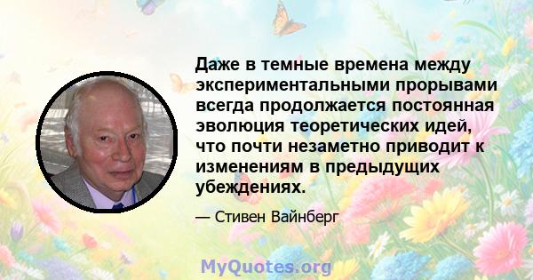 Даже в темные времена между экспериментальными прорывами всегда продолжается постоянная эволюция теоретических идей, что почти незаметно приводит к изменениям в предыдущих убеждениях.