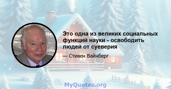 Это одна из великих социальных функций науки - освободить людей от суеверия