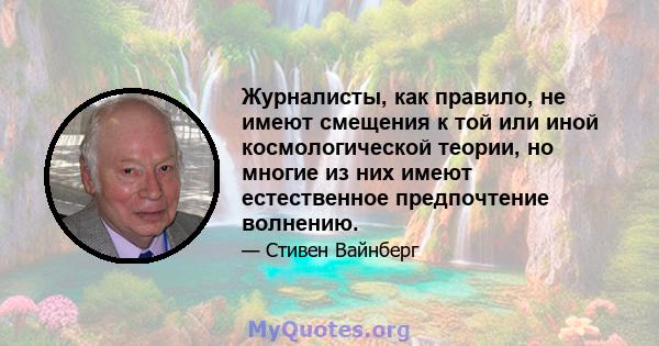 Журналисты, как правило, не имеют смещения к той или иной космологической теории, но многие из них имеют естественное предпочтение волнению.