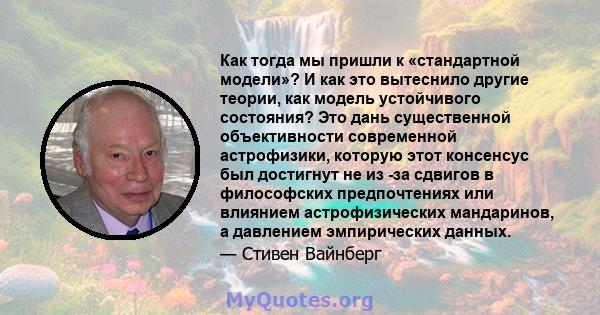 Как тогда мы пришли к «стандартной модели»? И как это вытеснило другие теории, как модель устойчивого состояния? Это дань существенной объективности современной астрофизики, которую этот консенсус был достигнут не из