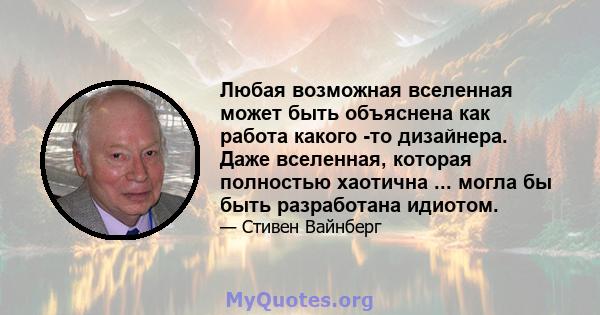 Любая возможная вселенная может быть объяснена как работа какого -то дизайнера. Даже вселенная, которая полностью хаотична ... могла бы быть разработана идиотом.