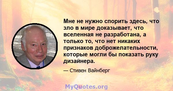 Мне не нужно спорить здесь, что зло в мире доказывает, что вселенная не разработана, а только то, что нет никаких признаков доброжелательности, которые могли бы показать руку дизайнера.