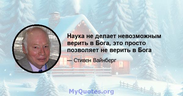 Наука не делает невозможным верить в Бога, это просто позволяет не верить в Бога