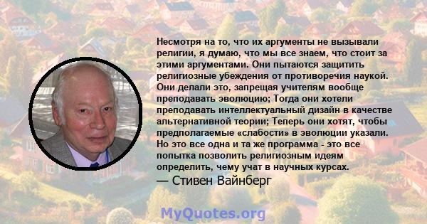 Несмотря на то, что их аргументы не вызывали религии, я думаю, что мы все знаем, что стоит за этими аргументами. Они пытаются защитить религиозные убеждения от противоречия наукой. Они делали это, запрещая учителям