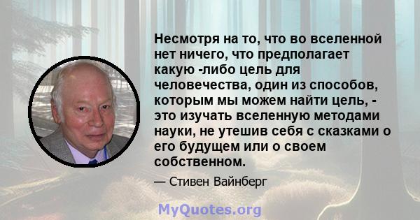 Несмотря на то, что во вселенной нет ничего, что предполагает какую -либо цель для человечества, один из способов, которым мы можем найти цель, - это изучать вселенную методами науки, не утешив себя с сказками о его