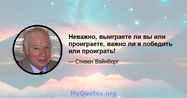 Неважно, выиграете ли вы или проиграете, важно ли я победить или проиграть!