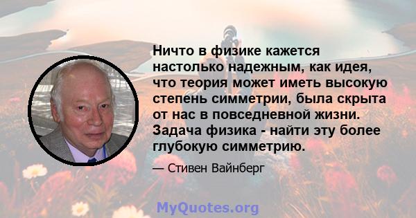 Ничто в физике кажется настолько надежным, как идея, что теория может иметь высокую степень симметрии, была скрыта от нас в повседневной жизни. Задача физика - найти эту более глубокую симметрию.