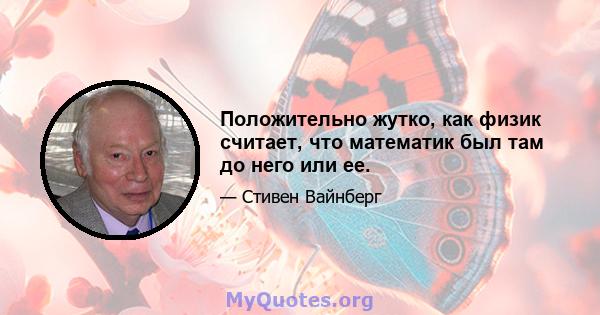 Положительно жутко, как физик считает, что математик был там до него или ее.