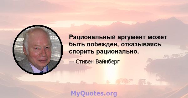 Рациональный аргумент может быть побежден, отказываясь спорить рационально.