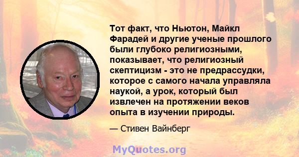 Тот факт, что Ньютон, Майкл Фарадей и другие ученые прошлого были глубоко религиозными, показывает, что религиозный скептицизм - это не предрассудки, которое с самого начала управляла наукой, а урок, который был