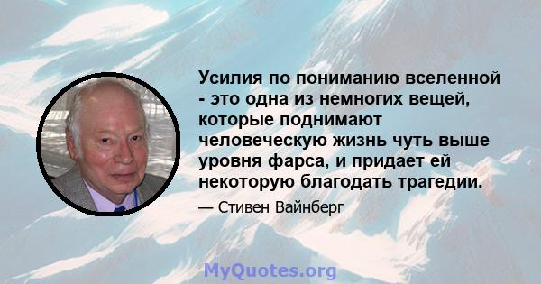 Усилия по пониманию вселенной - это одна из немногих вещей, которые поднимают человеческую жизнь чуть выше уровня фарса, и придает ей некоторую благодать трагедии.