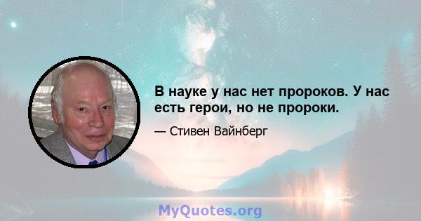 В науке у нас нет пророков. У нас есть герои, но не пророки.