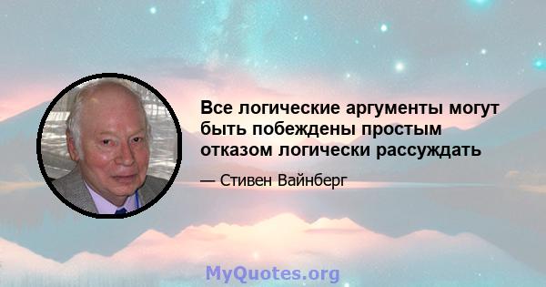 Все логические аргументы могут быть побеждены простым отказом логически рассуждать