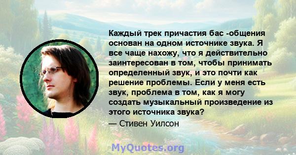 Каждый трек причастия бас -общения основан на одном источнике звука. Я все чаще нахожу, что я действительно заинтересован в том, чтобы принимать определенный звук, и это почти как решение проблемы. Если у меня есть