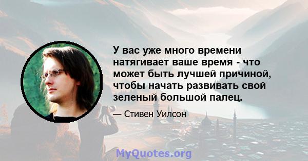 У вас уже много времени натягивает ваше время - что может быть лучшей причиной, чтобы начать развивать свой зеленый большой палец.