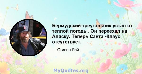 Бермудский треугольник устал от теплой погоды. Он переехал на Аляску. Теперь Санта -Клаус отсутствует.