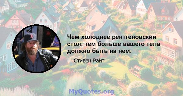 Чем холоднее рентгеновский стол, тем больше вашего тела должно быть на нем.