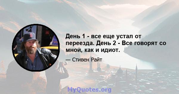 День 1 - все еще устал от переезда. День 2 - Все говорят со мной, как и идиот.