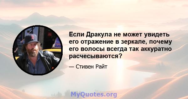 Если Дракула не может увидеть его отражение в зеркале, почему его волосы всегда так аккуратно расчесываются?