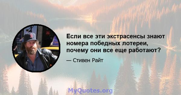 Если все эти экстрасенсы знают номера победных лотереи, почему они все еще работают?