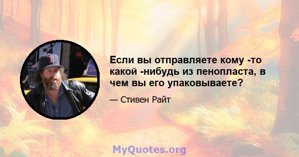 Если вы отправляете кому -то какой -нибудь из пенопласта, в чем вы его упаковываете?