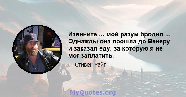 Извините ... мой разум бродил ... Однажды она прошла до Венеру и заказал еду, за которую я не мог заплатить.