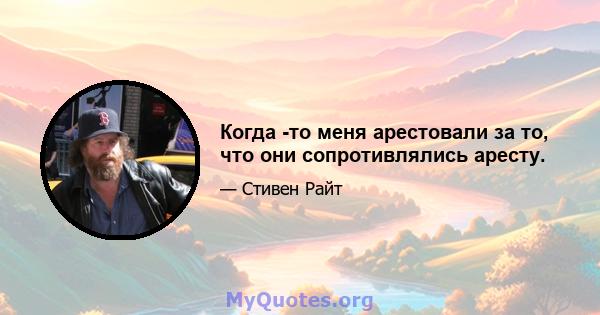 Когда -то меня арестовали за то, что они сопротивлялись аресту.