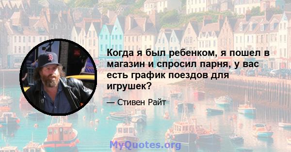 Когда я был ребенком, я пошел в магазин и спросил парня, у вас есть график поездов для игрушек?