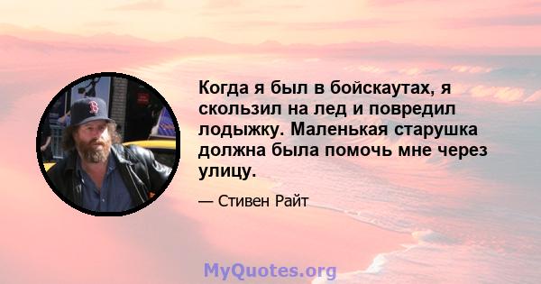 Когда я был в бойскаутах, я скользил на лед и повредил лодыжку. Маленькая старушка должна была помочь мне через улицу.