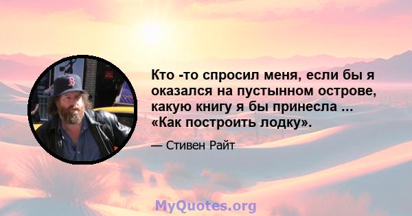 Кто -то спросил меня, если бы я оказался на пустынном острове, какую книгу я бы принесла ... «Как построить лодку».