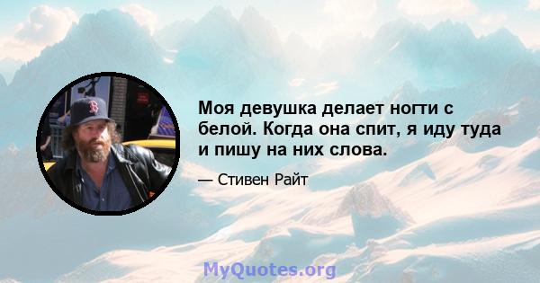 Моя девушка делает ногти с белой. Когда она спит, я иду туда и пишу на них слова.