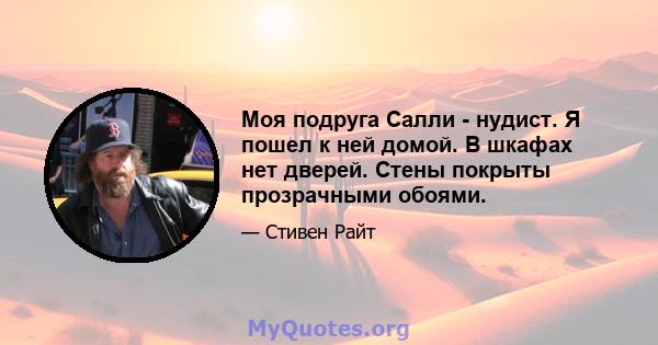 Моя подруга Салли - нудист. Я пошел к ней домой. В шкафах нет дверей. Стены покрыты прозрачными обоями.