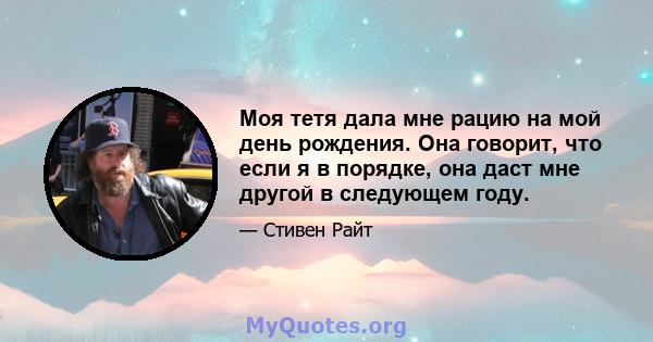 Моя тетя дала мне рацию на мой день рождения. Она говорит, что если я в порядке, она даст мне другой в следующем году.