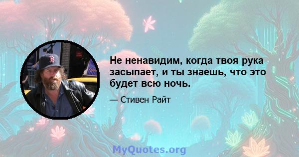 Не ненавидим, когда твоя рука засыпает, и ты знаешь, что это будет всю ночь.