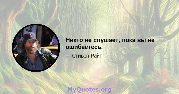 Никто не слушает, пока вы не ошибаетесь.