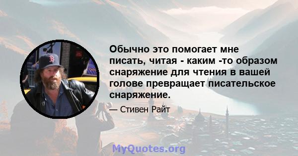 Обычно это помогает мне писать, читая - каким -то образом снаряжение для чтения в вашей голове превращает писательское снаряжение.