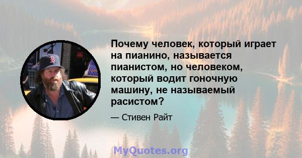 Почему человек, который играет на пианино, называется пианистом, но человеком, который водит гоночную машину, не называемый расистом?