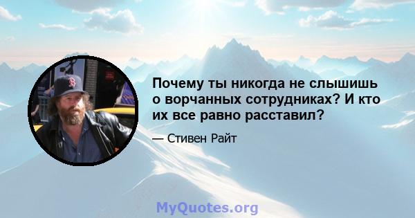 Почему ты никогда не слышишь о ворчанных сотрудниках? И кто их все равно расставил?