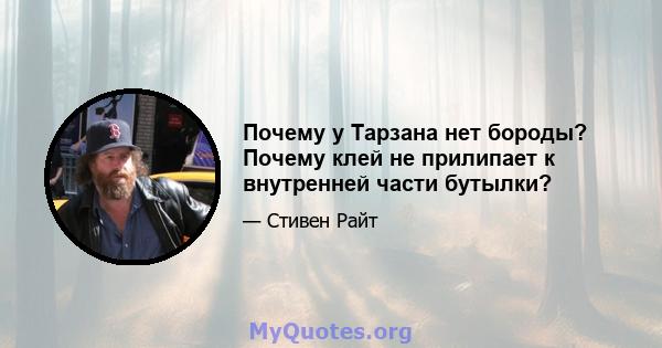 Почему у Тарзана нет бороды? Почему клей не прилипает к внутренней части бутылки?