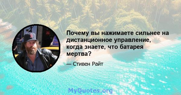 Почему вы нажимаете сильнее на дистанционное управление, когда знаете, что батарея мертва?