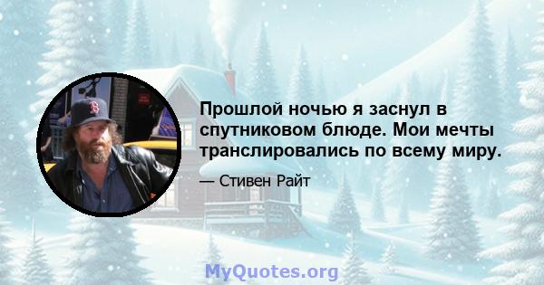 Прошлой ночью я заснул в спутниковом блюде. Мои мечты транслировались по всему миру.