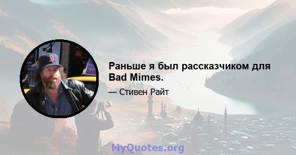 Раньше я был рассказчиком для Bad Mimes.