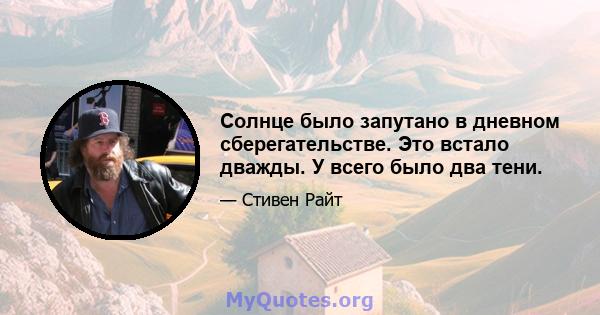 Солнце было запутано в дневном сберегательстве. Это встало дважды. У всего было два тени.