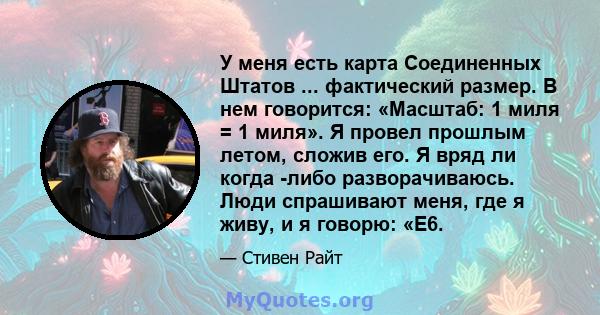 У меня есть карта Соединенных Штатов ... фактический размер. В нем говорится: «Масштаб: 1 миля = 1 миля». Я провел прошлым летом, сложив его. Я вряд ли когда -либо разворачиваюсь. Люди спрашивают меня, где я живу, и я