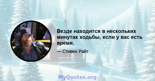 Везде находится в нескольких минутах ходьбы, если у вас есть время.