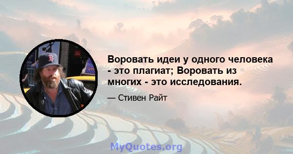 Воровать идеи у одного человека - это плагиат; Воровать из многих - это исследования.