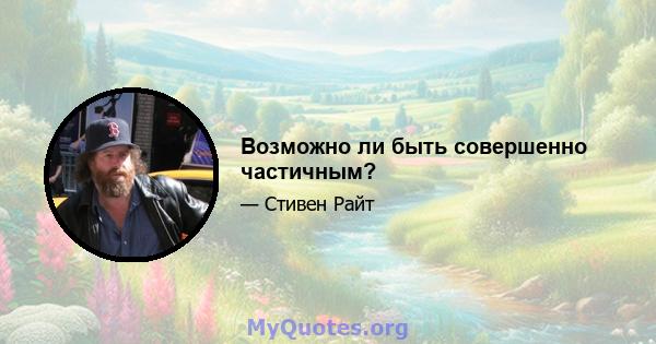 Возможно ли быть совершенно частичным?