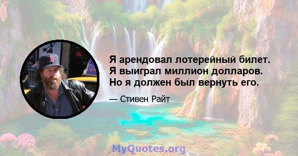 Я арендовал лотерейный билет. Я выиграл миллион долларов. Но я должен был вернуть его.