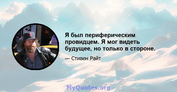 Я был периферическим провидцем. Я мог видеть будущее, но только в стороне.