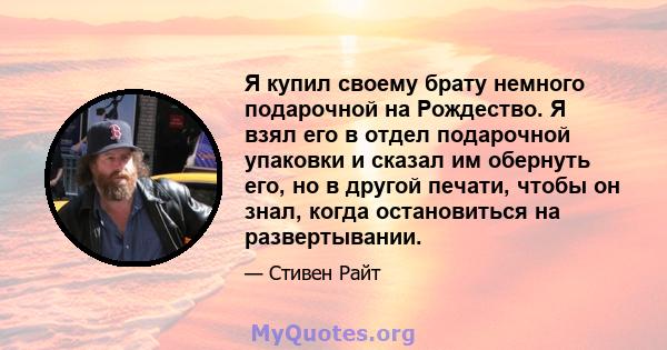 Я купил своему брату немного подарочной на Рождество. Я взял его в отдел подарочной упаковки и сказал им обернуть его, но в другой печати, чтобы он знал, когда остановиться на развертывании.